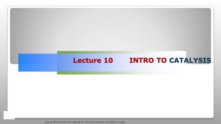 Lecture 10 INTRO TO CATALYSIS Copyright ©The McGraw-Hill Companies, Inc. Permission required for reproduction or display.