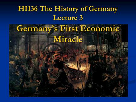 HI136 The History of Germany Lecture 3 Germany’s First Economic Miracle.