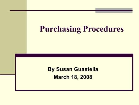 Purchasing Procedures By Susan Guastella March 18, 2008.