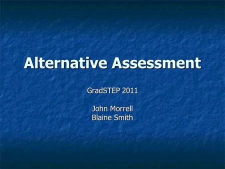 Alternative Assessment GradSTEP 2011 John Morrell Blaine Smith.