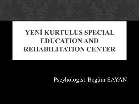 Pscyhologist Begüm SAYAN YENİ KURTULUŞ SPECIAL EDUCATION AND REHABILITATION CENTER.