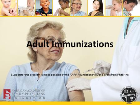 Adult Immunizations Support for this program is made possible by the AAFP Foundation through a grant from Pfizer Inc.