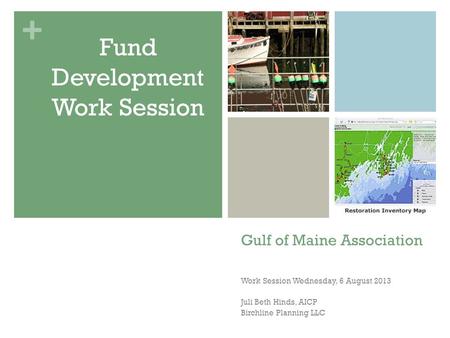 + Gulf of Maine Association Work Session Wednesday, 6 August 2013 Juli Beth Hinds, AICP Birchline Planning LLC Fund Development Work Session.