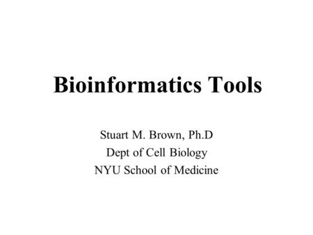 Bioinformatics Tools Stuart M. Brown, Ph.D Dept of Cell Biology NYU School of Medicine.