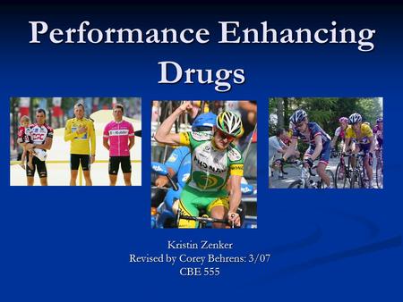 Performance Enhancing Drugs Kristin Zenker Revised by Corey Behrens: 3/07 CBE 555.