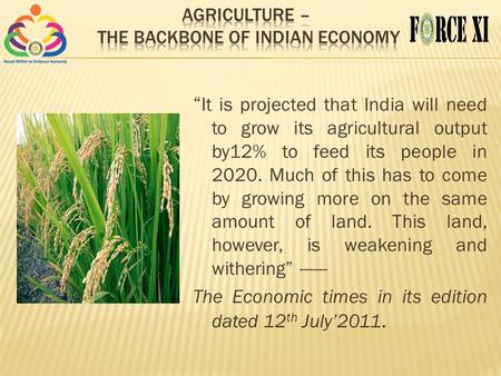 “ It is projected that India will need to grow its agricultural output by12% to feed its people in 2020. Much of this has to come by growing more on the.