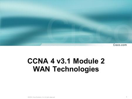 1 © 2004, Cisco Systems, Inc. All rights reserved. CCNA 4 v3.1 Module 2 WAN Technologies.