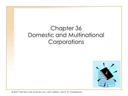 19 - 135 - 1 © 2007 Prentice Hall, Business Law, sixth edition, Henry R. Cheeseman Chapter 36 Domestic and Multinational Corporations.