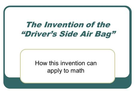 The Invention of the “Driver’s Side Air Bag” How this invention can apply to math.