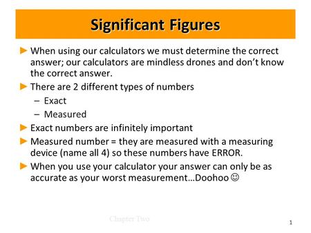 Significant Figures ► ► When using our calculators we must determine the correct answer; our calculators are mindless drones and don’t know the correct.