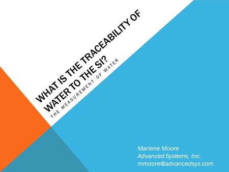 WHAT IS THE TRACEABILITY OF WATER TO THE SI? THE MEASUREMENT OF WATER Marlene Moore Advanced Systems, Inc.