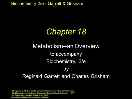 Biochemistry 2/e - Garrett & Grisham Copyright © 1999 by Harcourt Brace & Company Chapter 18 Metabolism--an Overview to accompany Biochemistry, 2/e by.