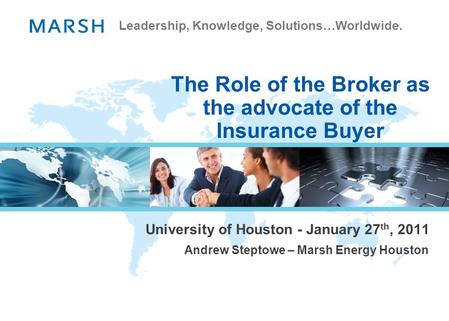 Leadership, Knowledge, Solutions…Worldwide. The Role of the Broker as the advocate of the Insurance Buyer University of Houston - January 27 th, 2011 Andrew.