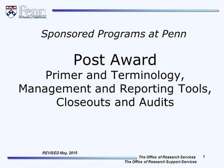 The Office of Research Services The Office of Research Support Services 1 REVISED May, 2015 Post Award Primer and Terminology, Management and Reporting.