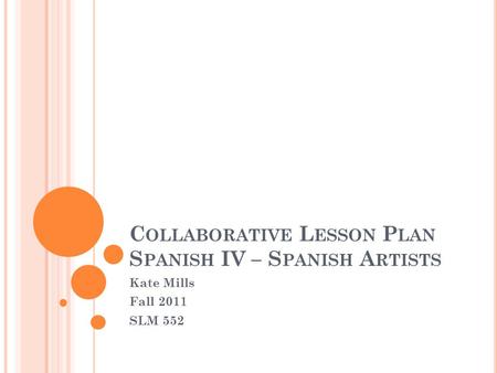 C OLLABORATIVE L ESSON P LAN S PANISH IV – S PANISH A RTISTS Kate Mills Fall 2011 SLM 552.