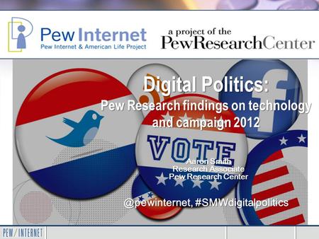 Digital Politics: Pew Research findings on technology and campaign #SMWdigitalpolitics Aaron Smith Research Associate Pew Research Center.