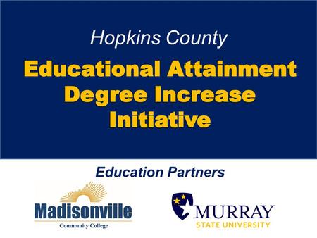 Hopkins County Education Partners. Step 1 – Identify Prospects Near-Completers (based on credit hours) KCTCS Stop-outs MSU Stop-outs Purchased Demographic.