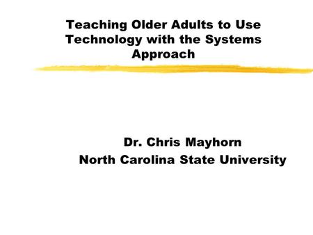 Teaching Older Adults to Use Technology with the Systems Approach Dr. Chris Mayhorn North Carolina State University.