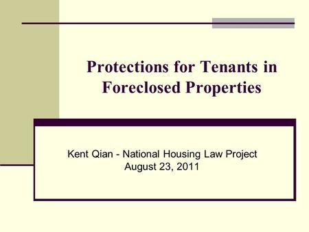 Protections for Tenants in Foreclosed Properties Kent Qian - National Housing Law Project August 23, 2011.