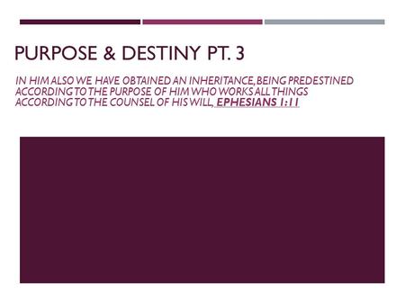 PURPOSE & DESTINY PT. 3 IN HIM ALSO WE HAVE OBTAINED AN INHERITANCE, BEING PREDESTINED ACCORDING TO THE PURPOSE OF HIM WHO WORKS ALL THINGS ACCORDING TO.