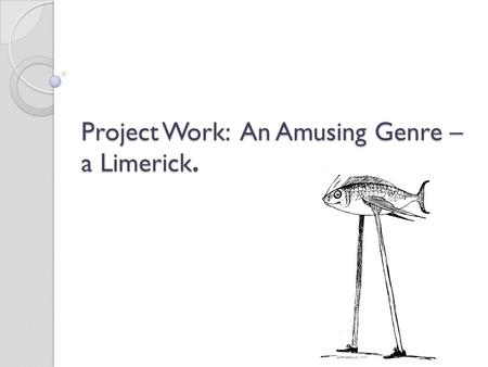 Project Work: An Amusing Genre – a Limerick.. The Project goal: The Project goal: to define the characteristic features of English folklore as an example.