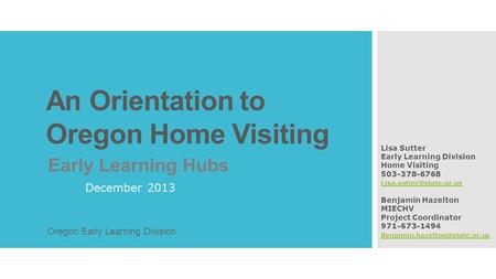 An Orientation to Oregon Home Visiting Early Learning Hubs December 2013 Lisa Sutter Early Learning Division Home Visiting 503-378-6768