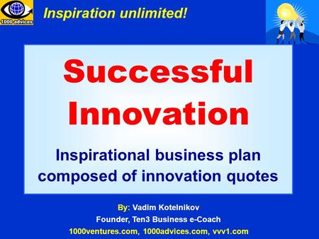 Successful Innovation Inspirational business plan composed of innovation quotes By: Vadim Kotelnikov Founder, Ten3 Business e-Coach 1000ventures.com, 1000advices.com,