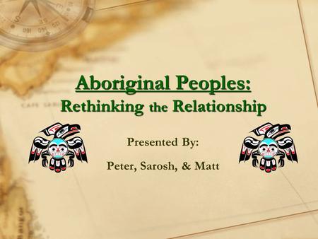 Aboriginal Peoples: Rethinking the Relationship Presented By: Peter, Sarosh, & Matt.