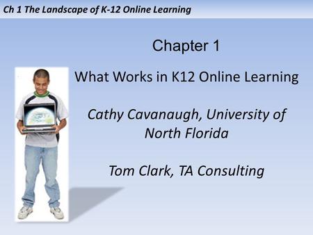 Ch 1 The Landscape of K-12 Online Learning What Works in K12 Online Learning Cathy Cavanaugh, University of North Florida Tom Clark, TA Consulting Chapter.