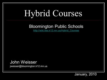 Hybrid Courses Bloomington Public Schools  John Weisser January, 2010.