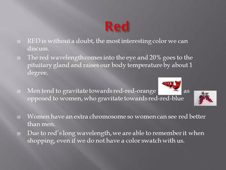  RED is without a doubt, the most interesting color we can discuss.  The red wavelength comes into the eye and 20% goes to the pituitary gland and raises.