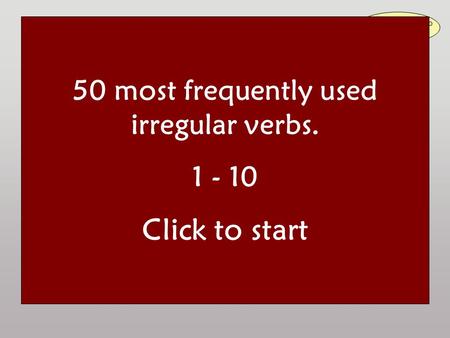 50 most frequently used irregular verbs Read the question aloud and answer it. Then click to check your answer: Irregular verbs are to be learnt by heart!