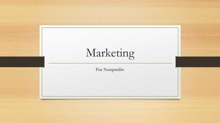 Marketing For Nonprofits. What is marketing? Marketing is the methodology of communicating the value of a product or service to customers, for the purpose.