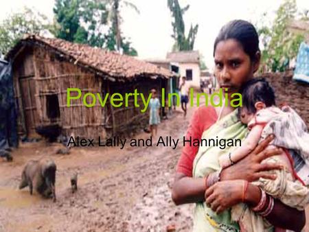 Poverty In India Alex Lally and Ally Hannigan. General One fifth of the world’s people live on less than $ 1 a day, and 44% of them are in South Asia.