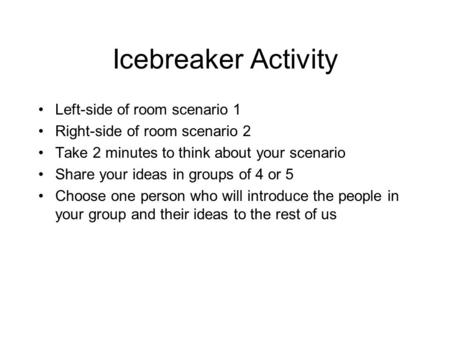 Icebreaker Activity Left-side of room scenario 1 Right-side of room scenario 2 Take 2 minutes to think about your scenario Share your ideas in groups of.