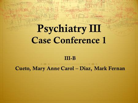 Psychiatry III Case Conference 1 III-B Cueto, Mary Anne Carol – Diaz, Mark Fernan.