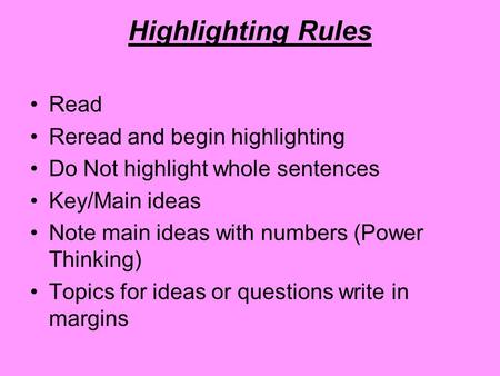 Highlighting Rules Read Reread and begin highlighting Do Not highlight whole sentences Key/Main ideas Note main ideas with numbers (Power Thinking) Topics.