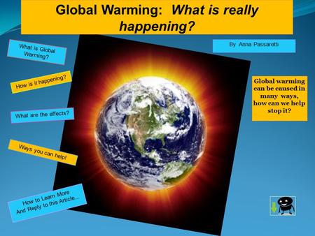 Global Warming: What is really happening? By Anna Passaretti Global warming can be caused in many ways, how can we help stop it? How to Learn More And.