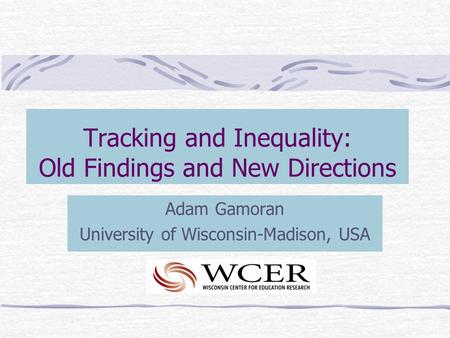 Tracking and Inequality: Old Findings and New Directions Adam Gamoran University of Wisconsin-Madison, USA.