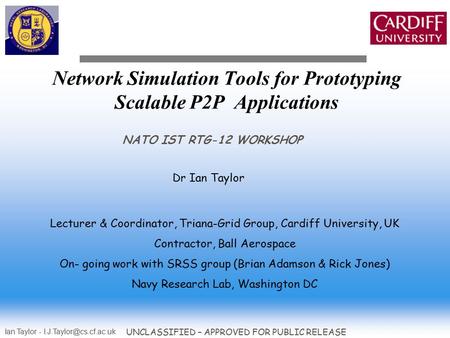 Ian Taylor - UNCLASSIFIED – APPROVED FOR PUBLIC RELEASE Network Simulation Tools for Prototyping Scalable P2P Applications NATO.