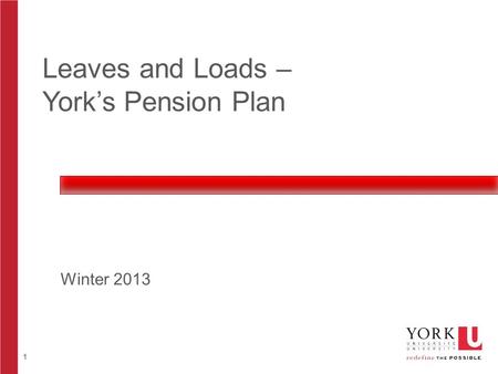 1 Leaves and Loads – York’s Pension Plan Winter 2013.