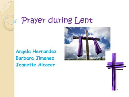 Prayer during Lent Angela Hernandez Barbara Jimenez Jeanette Alcocer.