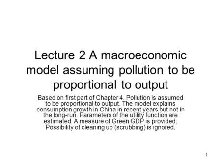 1 Lecture 2 A macroeconomic model assuming pollution to be proportional to output Based on first part of Chapter 4. Pollution is assumed to be proportional.