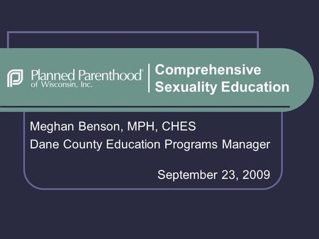 Comprehensive Sexuality Education Meghan Benson, MPH, CHES Dane County Education Programs Manager September 23, 2009.