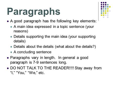 Paragraphs A good paragraph has the following key elements: A main idea expressed in a topic sentence (your reasons) Details supporting the main idea (your.