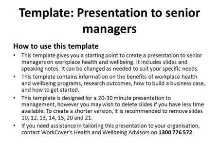 Template: Presentation to senior managers How to use this template This template gives you a starting point to create a presentation to senior managers.