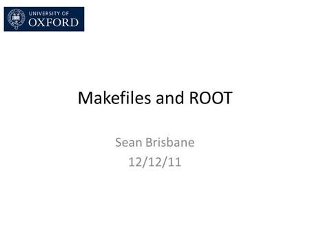 Makefiles and ROOT Sean Brisbane 12/12/11. Introduction and purpose By the end of today you should know: – The basics of the g++ compiler; – How to write.