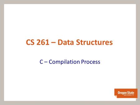 CS 261 – Data Structures C – Compilation Process.