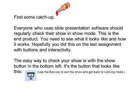 First some catch-up. Everyone who uses slide presentation software should regularly check their show in show mode. This is the end product. You need to.