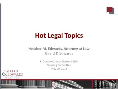 Hot Legal Topics Heather M. Edwards, Attorney at Law Girard & Edwards El Dorado County Charter SELPA Steering Committee May 20, 2015.